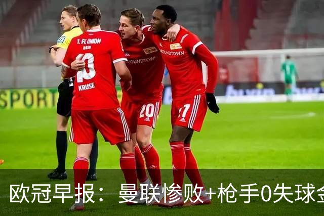 欧冠早报：曼联惨败+枪手0失球金身告破 5队全胜巴黎领跑